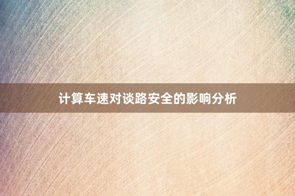 计算车速对谈路安全的影响分析